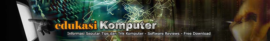 Edukasi Komputer: Info Tips, Informasi Trik, Software Reviews, Free Downloads