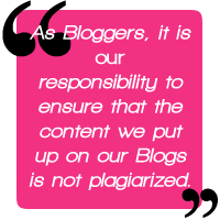Quote: As bloggers it is our responsibility to ensure that the content we put up on our Blogs is not plagiarized