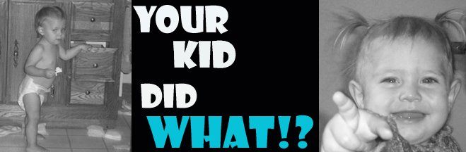 Your Kid Did What?!