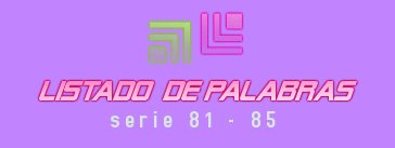 LISTADO DE PALABRAS SERIE 81-85