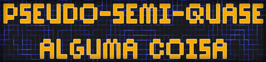 Pseudo-Semi-Quase Alguma Coisa