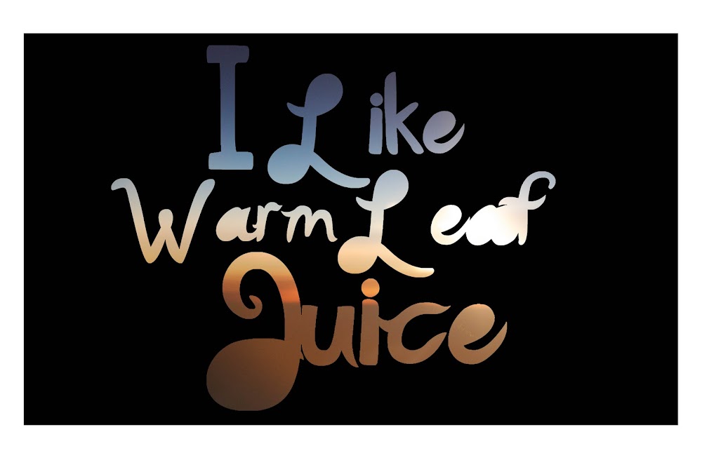 I Like Warm Leaf Juice