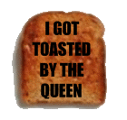 I've been Toasted by The Queen