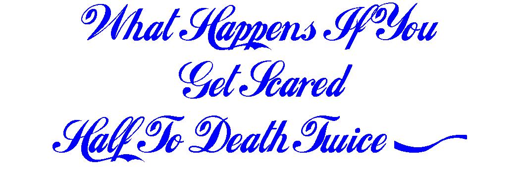 What happens if u get scared half to death twice?