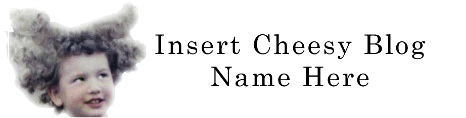 Insert Cheesy Blog Name Here