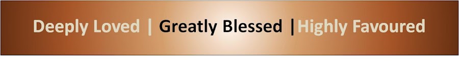 Deeply Loved, Highly Favoured, Greatly Blessed