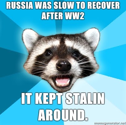 http://2.bp.blogspot.com/_XNlu9vNoWl8/TDzMbSjGWsI/AAAAAAAAAF4/CnMCf3QLuf8/s1600/Lame-Pun-Coon-Russia-was-slow-to-recover-after-WW2-It-kept-Stalin-around.jpeg