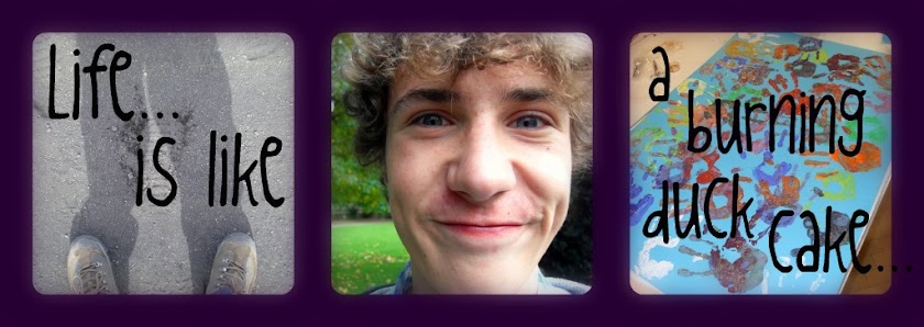 Life... is like a burning duck cake...