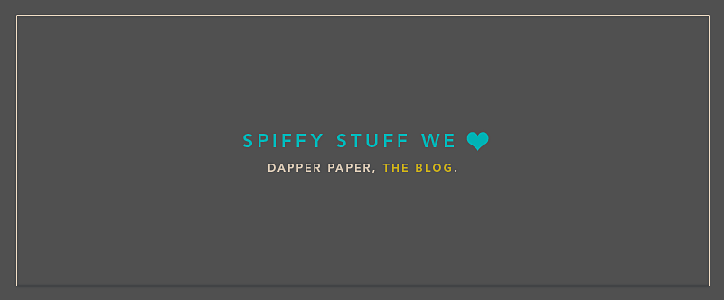 Spiffy Stuff We Heart // Dapper Paper, The Blog.