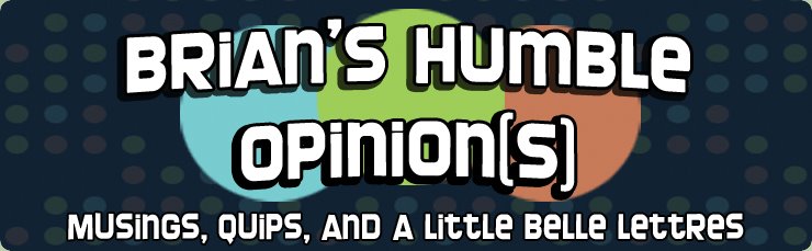 Brian's Humble Opinion(s)