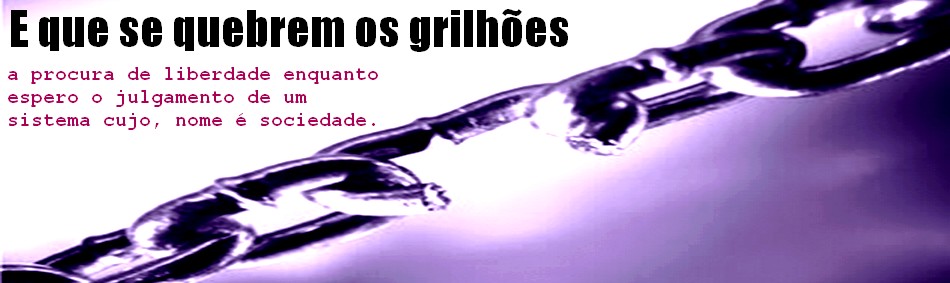 "E que se quebrem os grilhões..."