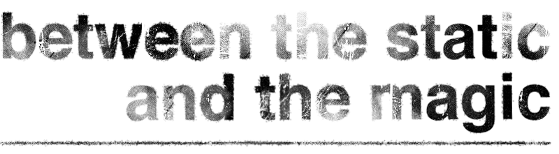 Between The Static & The Magic