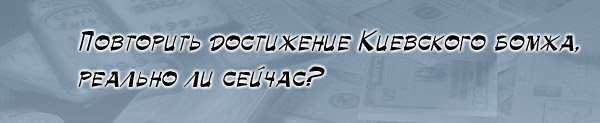 Повторить достижение Киевского бомжа, реально ли сейчас?