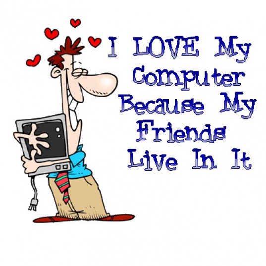 http://2.bp.blogspot.com/_br_J9JV6IBA/SwbbJwFunaI/AAAAAAAABgo/MhzSdPtJG5A/s1600/I+Love+My+Computer+Because+My+Friends+Live+In+It.jpg
