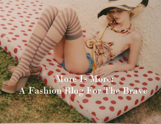 More Is More - A Fashion Blog For The Brave