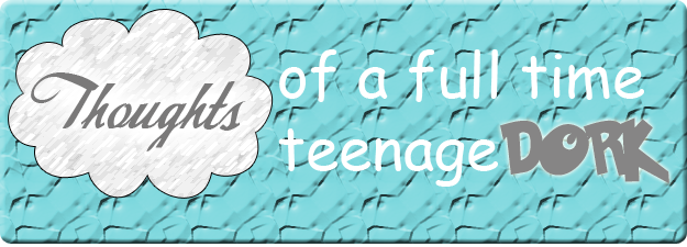Thoughts of a Full-Time Teenage Dork