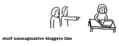 Stuff Unimaginitive Bloggers Like