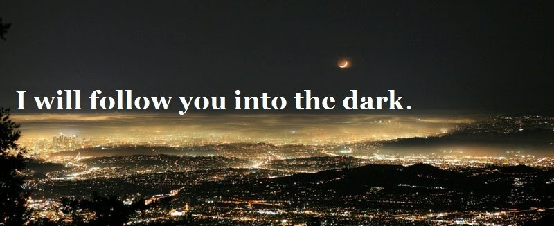 I will follow you into the dark