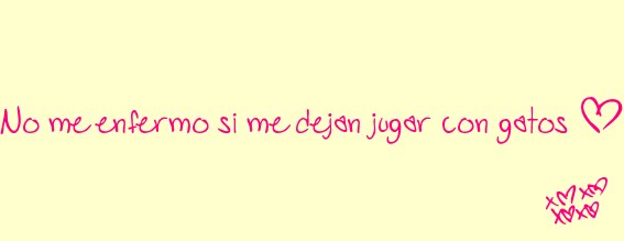 No me enfermo si me dejan jugar con gatos.-