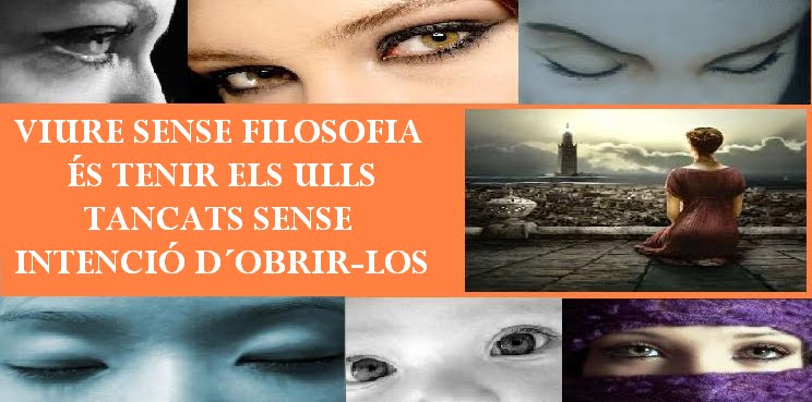 Viure sense filosofia és tenir els ulls tancats sense intenció d´obrir-los