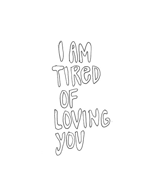 i am tired of loving you