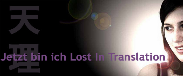 Jetzt bin ich Lost In Translation...
