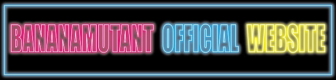 ** BANANAMUTANT OFFICIAL WEBSITE **
