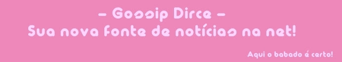 - Gossip Dirce - Sua nova fonte de notícias na net!