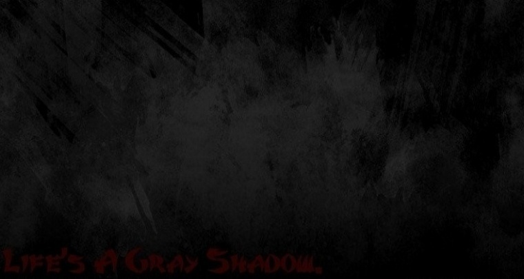 Life's A Gray Shadow.