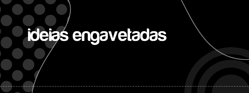 Ideias Engavetadas