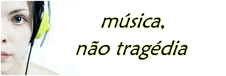 Música, não tragédia!