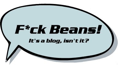Fuck Beans! Its a Blog isnt it?