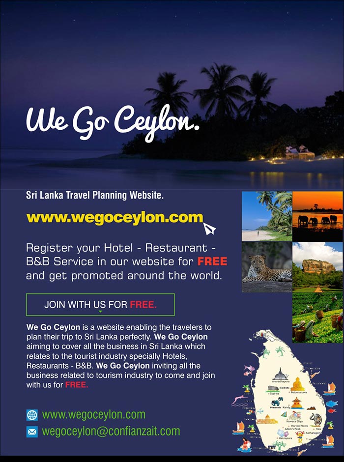 We Go Ceylon is a website enabling the travelers to plan their trip to Sri Lanka perfectly. We Go Ceylon aiming to cover all the business in Sri Lanka which relates to the tourist industry specially Hotels, Restaurants - B&B. We Go Ceylon inviting all the business related to tourism industry to come and join with us for FREE.