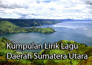 Kumpulan Lirik-Lirik Lagu Daerah berasal dari Sumatera Utara yang