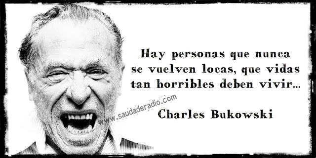 "Hay personas que nunca se vuelven locas, que vidas tan horribles deben vivir..." Charles Bukowski