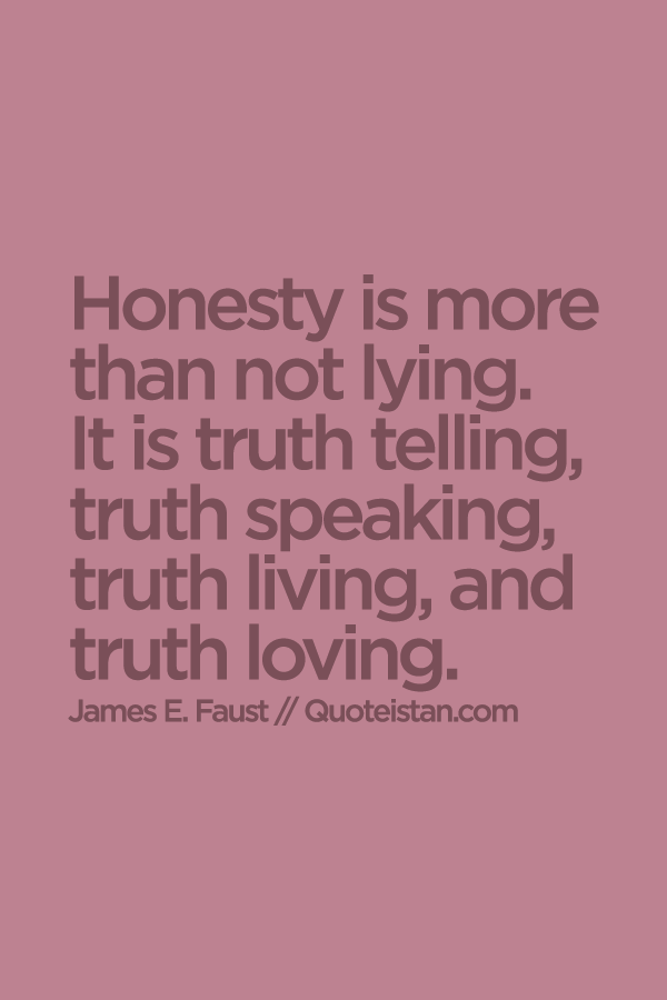 Honesty is more than not lying. It is truth telling, truth speaking, truth living, and truth loving.
