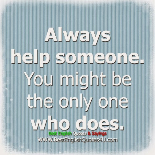 Always help someone.