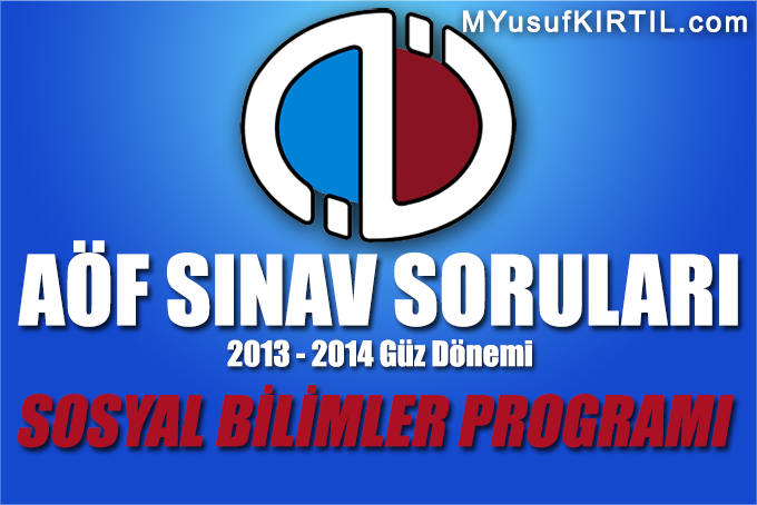  Açıköğretim Fakültesi ( AÖF ) Sosyal Bilimler Bölümü / Programı 2013 - 2014 Güz Dönemi Dönem Sonu Sınavı ( Final ) Soruları İndir