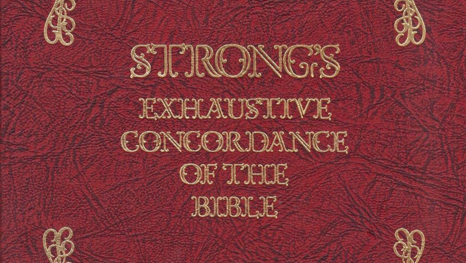 STRONG'S EXHAUSTIVE CONCORDANCE OF THE HOLY BIBLE - LOOK IT UP RIGHTHERE - JUST CLICK ON THIS IMAGE