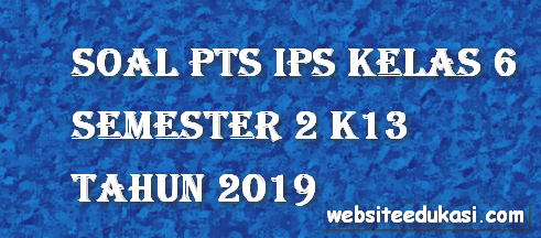 Soal Pts Uts Ips Kelas 6 Semester 2 K13 Tahun 2019
