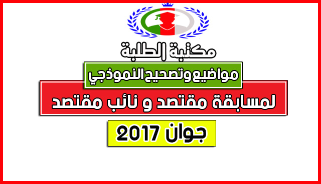 مواضيع والتصحيح النموذجي الرسمي لمسابقة مقتصد ونائب مقتصد2017 مواضيع والتصحيح النموذجي الرسمي لمسابقة مقتصد ونائب مقتصد2017