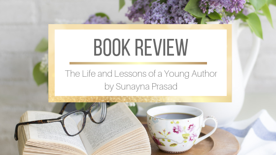 Book Review: The Life and Lessons of a Young Author by Sunayna Prasad
