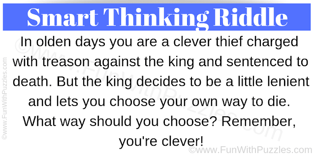 In olden days you are a clever thief charged with treason against the king and sentenced to death. But the king decides to be a little lenient and lets you choose your own way to die. What way should you choose? Remember, you're clever!