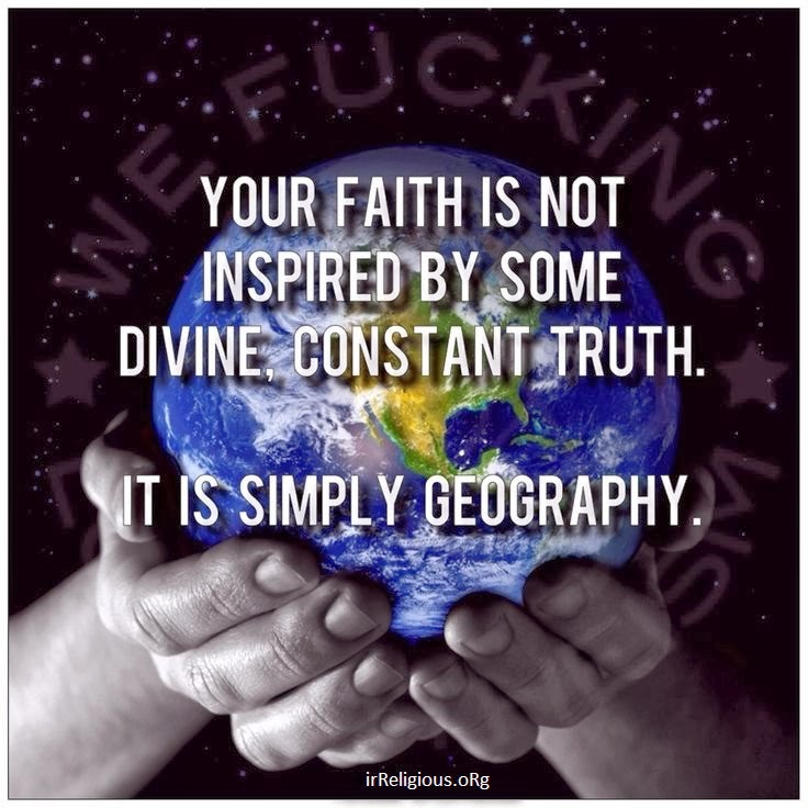 Atheism - Your faith is not inspired by some divine constant truth -it is simply geography