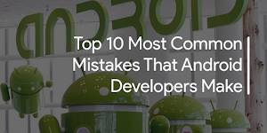 Top 10 Most Common Mistakes That Android Developers Make