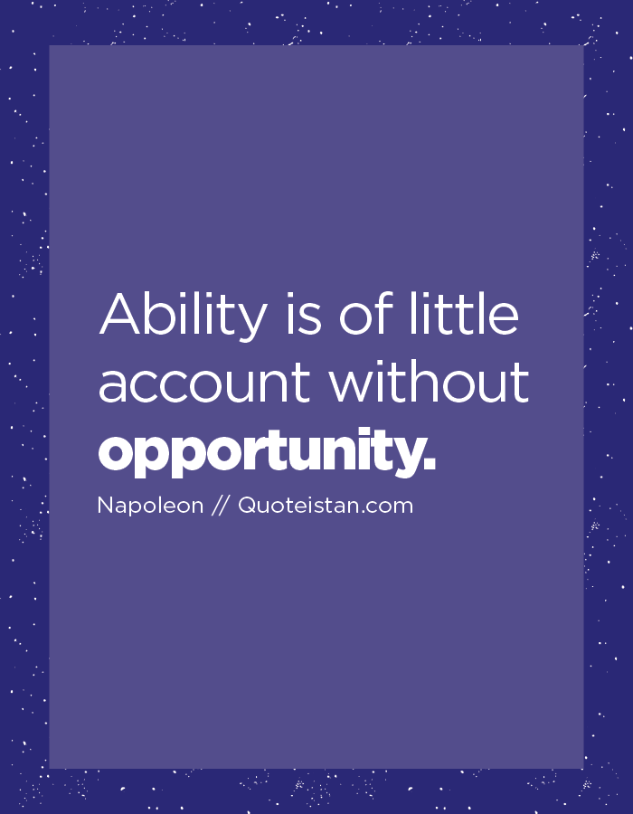 Ability is of little account without opportunity.
