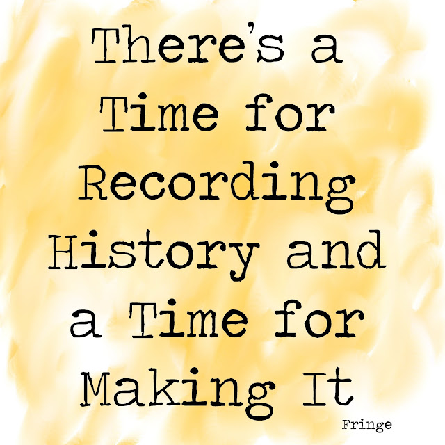 There´s a time for recording history and a time for making it. - Fringe