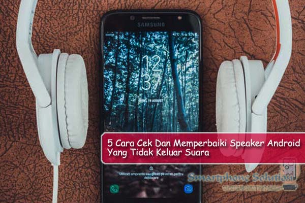 5 Cara Cek Dan Memperbaiki Speaker Android