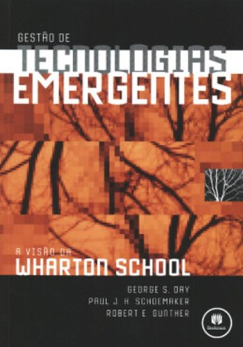 Gestão de Tecnologias Emergentes A visão de Wharton School - George S. Day, Paul J.H. Schoemaker, Robert E Gunther