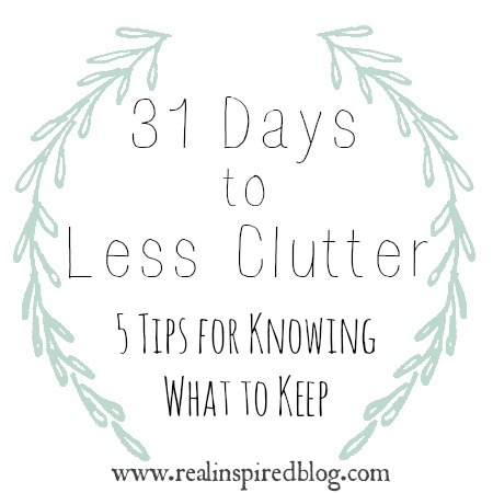 31 Days to Less Clutter: 5 Tips for Knowing What to Keep